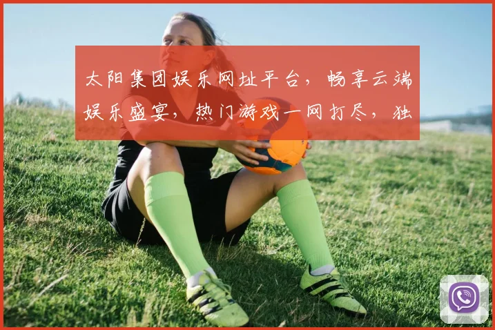 太阳集团娱乐网址平台，畅享云端娱乐盛宴，热门游戏一网打尽，独家攻略助力赢大奖