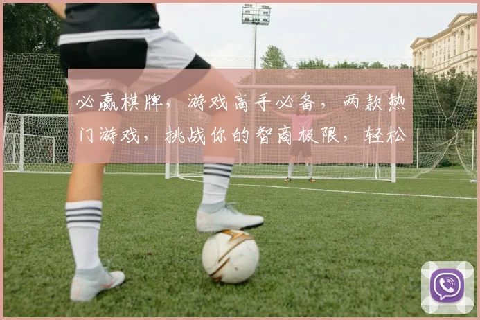必赢棋牌，游戏高手必备，两款热门游戏，挑战你的智商极限，轻松赢取大奖